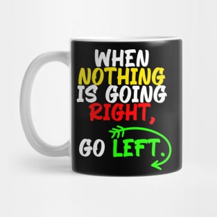 When nothing is going right, go left, funny quote gift idea Mug